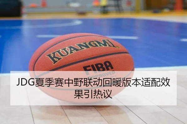 JDG夏季赛中野联动回暖版本适配效果引热议 - FIFA