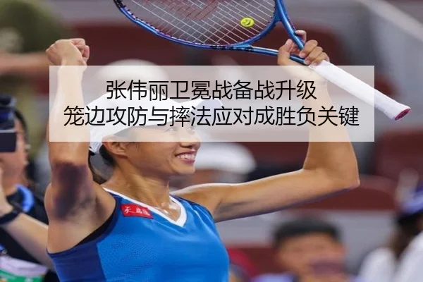 张伟丽卫冕战备战升级 笼边攻防与摔法应对成胜负关键（FIFA）