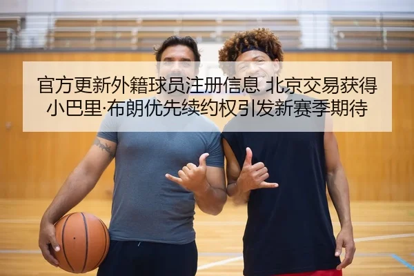 官方更新外籍球员注册信息 北京交易获得小巴里·布朗优先续约权引发新赛季期待（FIFA）