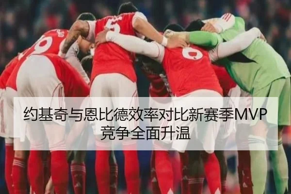约基奇与恩比德效率对比新赛季MVP竞争全面升温（FIFA）